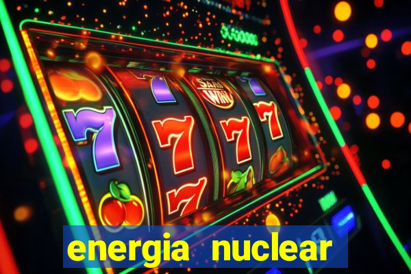 energia nuclear vantagens e desvantagens